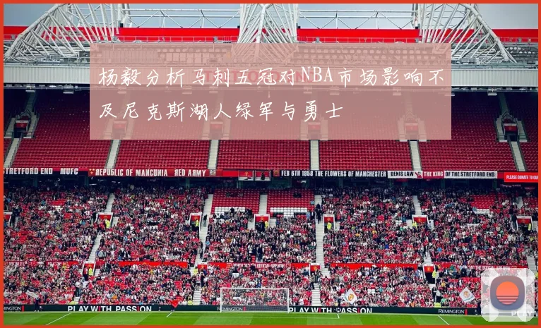 杨毅分析马刺五冠对NBA市场影响不及尼克斯湖人绿军与勇士