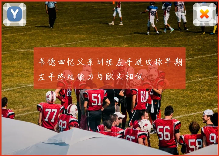 韦德回忆父亲训练左手进攻称早期左手终结能力与欧文相似