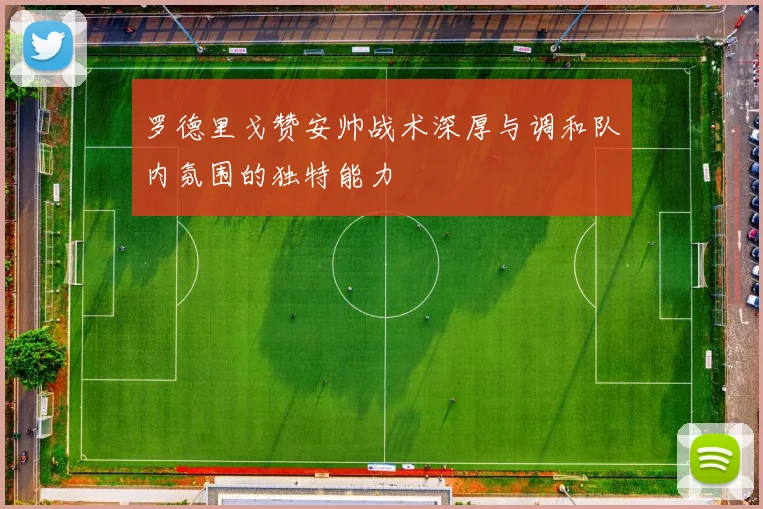 罗德里戈赞安帅战术深厚与调和队内氛围的独特能力