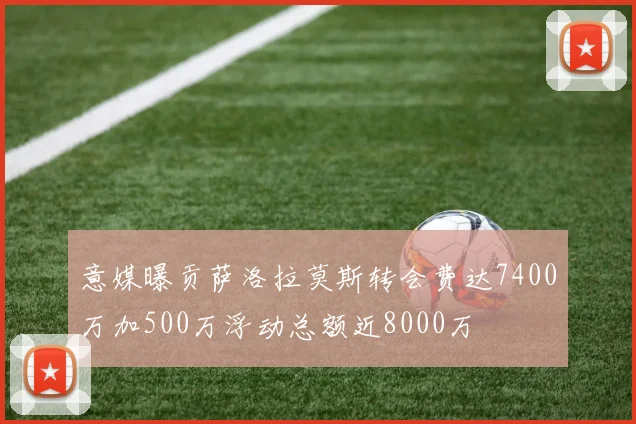 意媒曝贡萨洛拉莫斯转会费达7400万加500万浮动总额近8000万