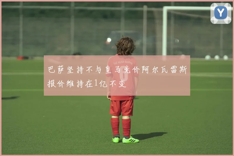 巴萨坚持不与皇马竞价阿尔瓦雷斯报价维持在1亿不变