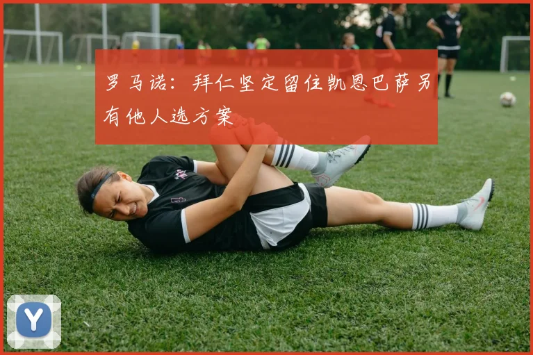 罗马诺：拜仁坚定留住凯恩巴萨另有他人选方案