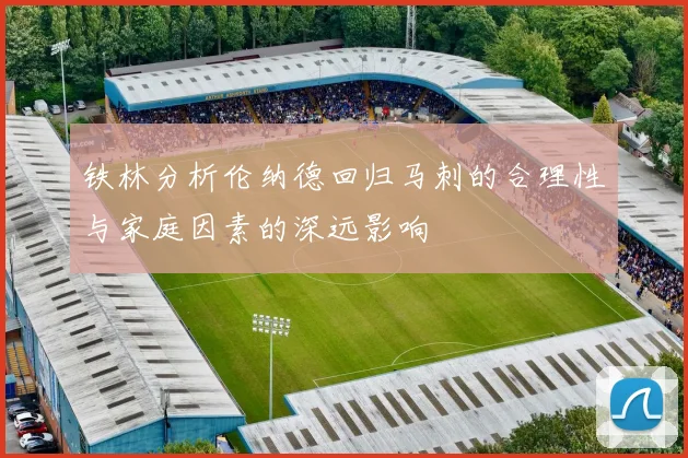 铁林分析伦纳德回归马刺的合理性与家庭因素的深远影响