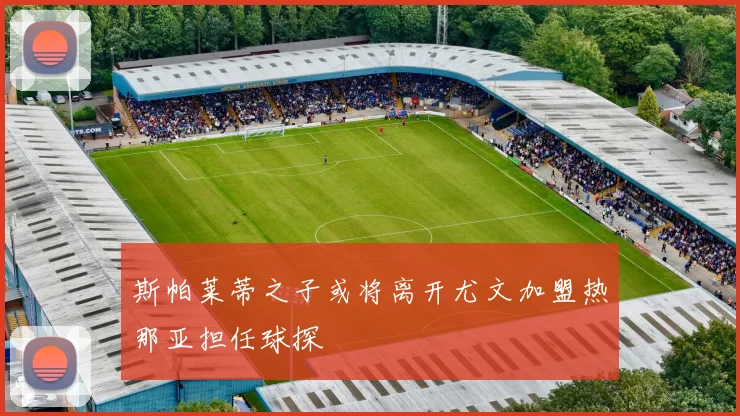 斯帕莱蒂之子或将离开尤文加盟热那亚担任球探