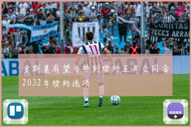 金斯基有望与热刺续约五年合同含2032年续约选项