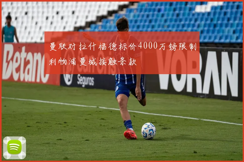 曼联对拉什福德标价4000万镑限制利物浦曼城接触条款