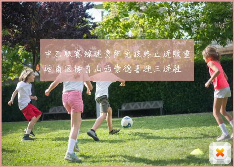 中乙联赛综述贵阳竞技终止连败重返南区榜首山西崇德喜迎三连胜